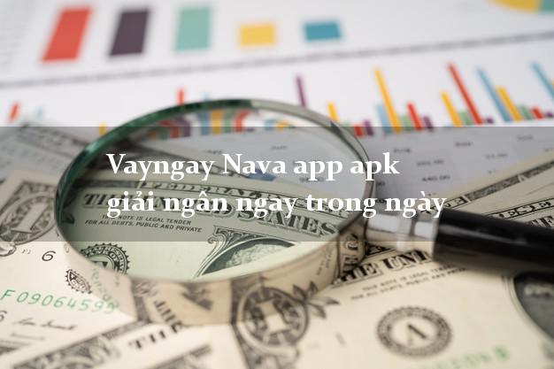 Vayngay Nava app apk giải ngân ngay trong ngày