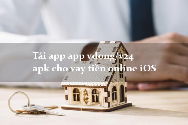 Tải app app vdong/v24 apk cho vay tiền online iOS