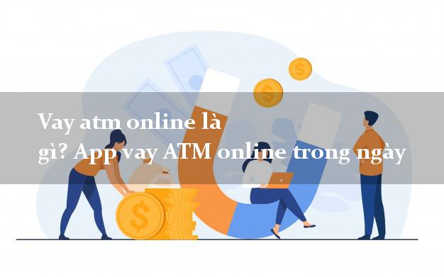 Vay atm online là gì? App vay ATM online trong ngày