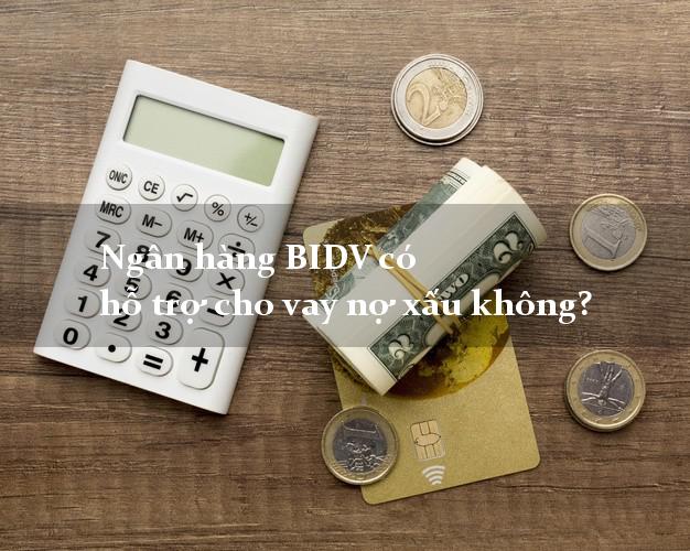 Ngân hàng BIDV có hỗ trợ cho vay nợ xấu không?