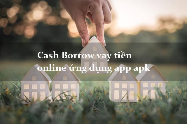 Cash Borrow vay tiền online ứng dụng app apk