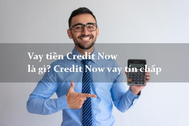 Vay tiền Credit Now là gì? Credit Now vay tín chấp