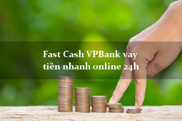 Fast Cash VPBank vay tiền nhanh online 24h