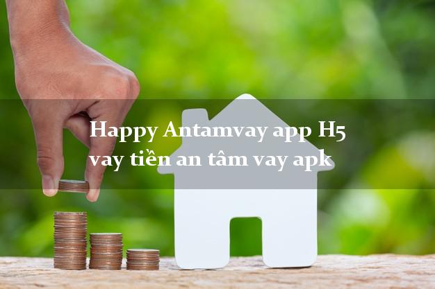 Happy Antamvay app H5 vay tiền an tâm vay apk