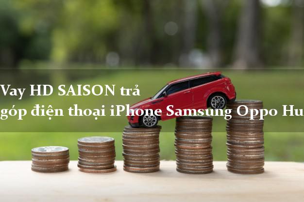 Vay HD SAISON trả góp điện thoại iPhone Samsung Oppo Huawei