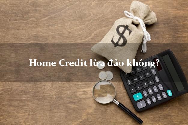 Home Credit lừa đảo không?