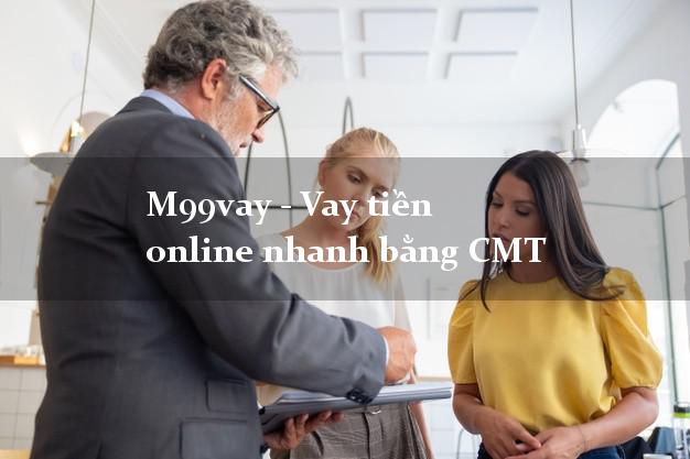 M99vay - Vay tiền online nhanh bằng CMT