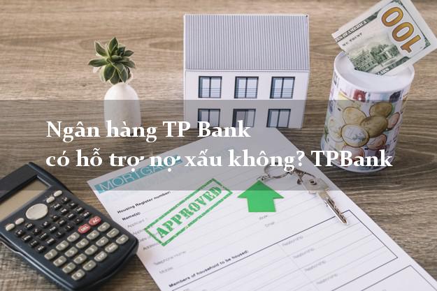 Ngân hàng TP Bank có hỗ trợ nợ xấu không? TPBank
