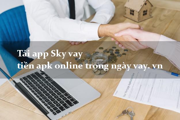 Tải app Sky vay tiền apk online trong ngày vay. vn