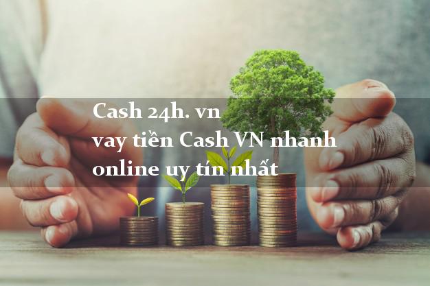 Cash 24h. vn vay tiền Cash VN nhanh online uy tín nhất