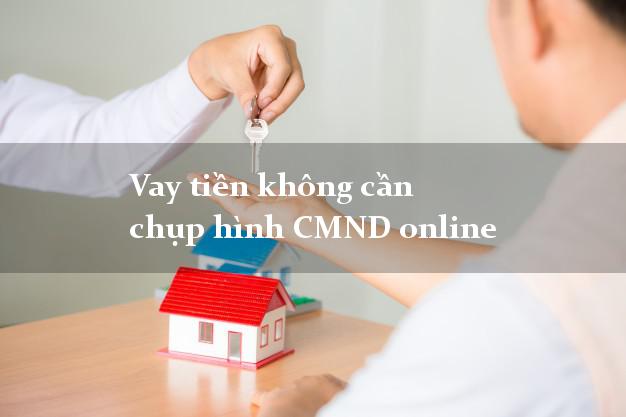 Vay tiền không cần chụp hình CMND online