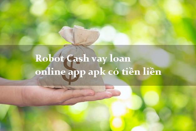 Robot Cash vay loan online app apk có tiền liền