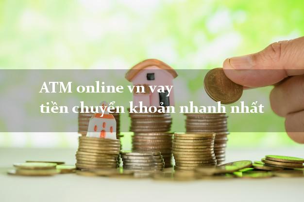 ATM online vn vay tiền chuyển khoản nhanh nhất