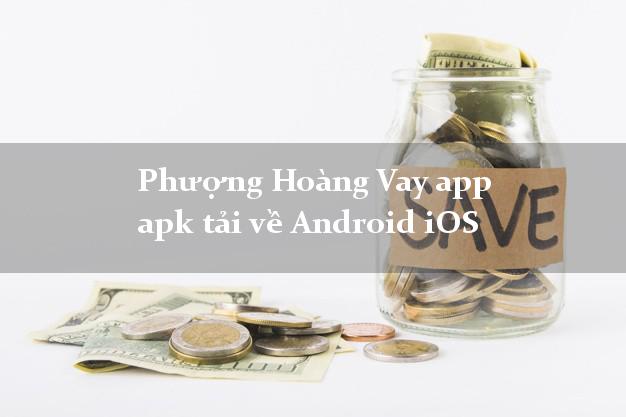 Phượng Hoàng Vay app apk tải về Android iOS siêu nhanh như chớp
