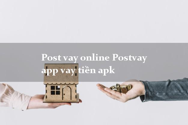 Post vay online Postvay app vay tiền apk k cần thế chấp