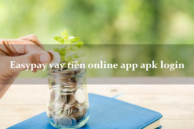 Easypay vay tiền online app apk login cấp tốc 24 giờ